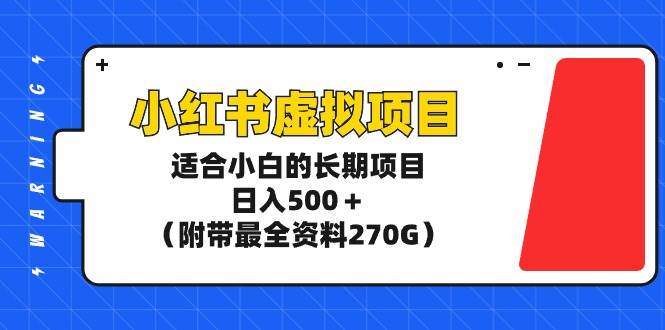 小红书虚拟项目，适合小白的长期项目，日入500＋（附带最全资料270G）-臻优网