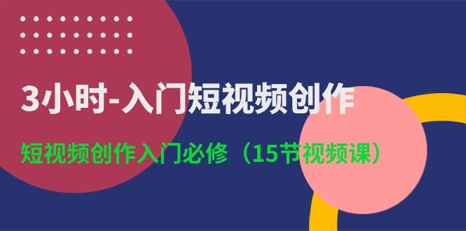 3小时-入门短视频创作：短视频创作入门必修（15节视频课）-臻优网