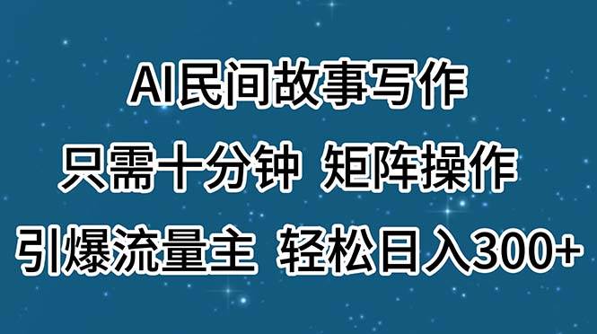 AI民间故事写作，只需十分钟，矩阵操作，引爆流量主，轻松日入300+-臻优网