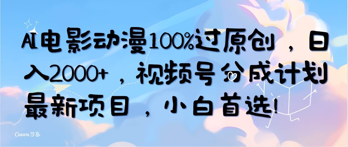 AI电影动漫100%过原创，日入2000+，视频号分成计划最新项目，小白首选！-臻优网