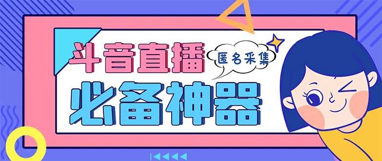 最新斗音直播间采集，支持采集连麦匿名直播间，精准获客神器【采集脚本+使用教程】-臻优网