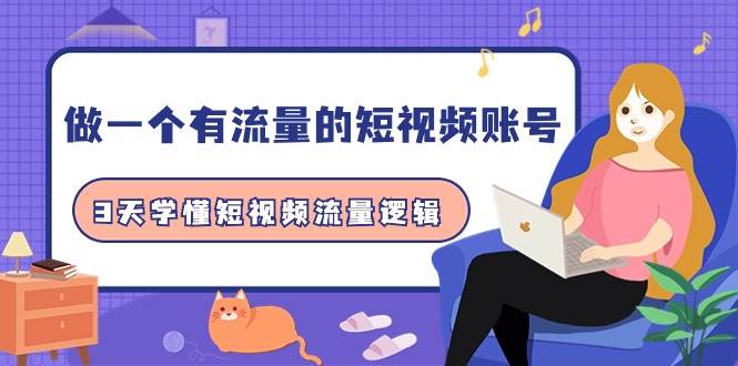 做一个 有流量的短视频账号，3天学懂短视频流量逻辑（10节课）-臻优网