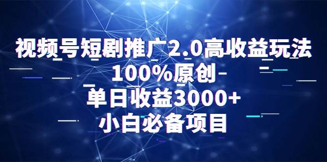 视频号短剧推广2.0高收益玩法，100%原创，单日收益3000+，小白必备项目-臻优网