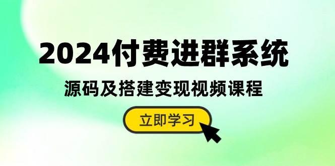 2024付费进群系统，源码及搭建变现视频课程（教程+源码）-臻优网