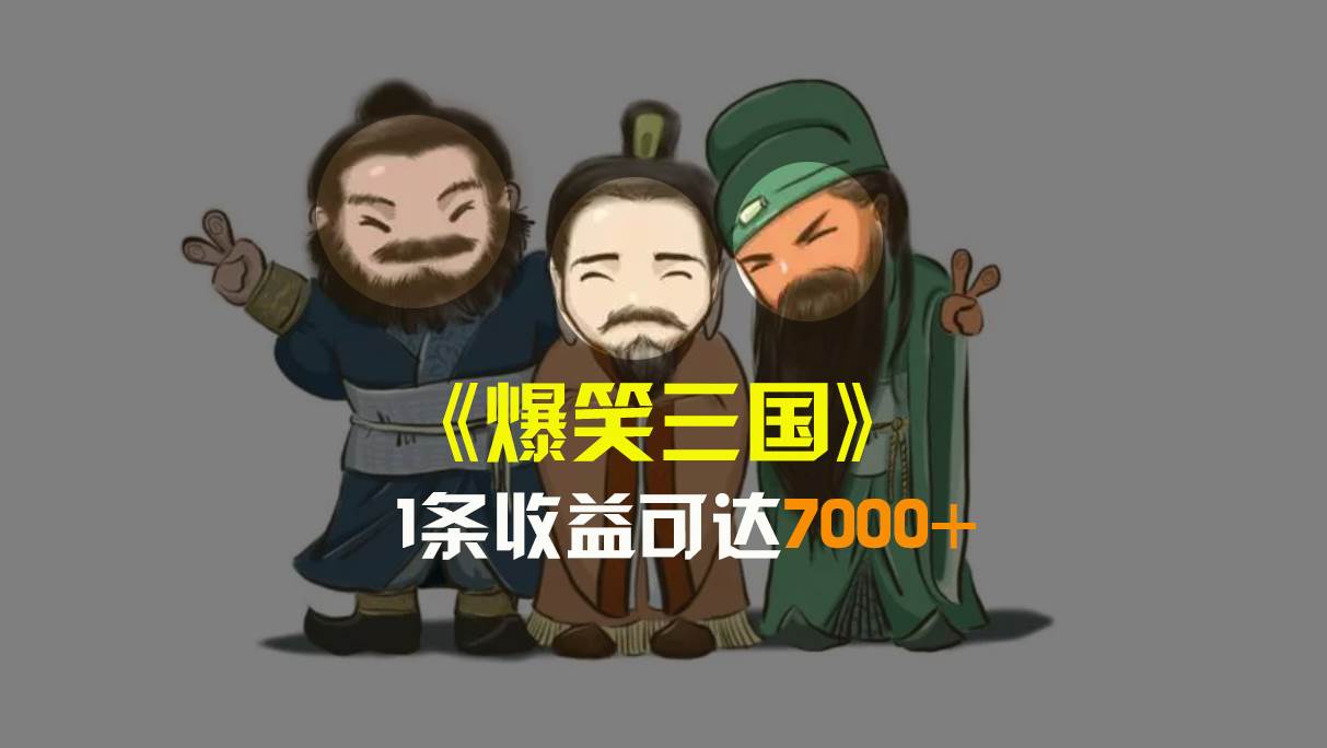 爆笑三国，条条爆款，5分钟1条原创视频，一条收益7000＋，一键分发多平台变现，简单无脑-臻优网