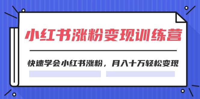 2024小红书涨粉变现训练营，快速学会小红书涨粉，月入十万轻松变现(40节)-臻优网