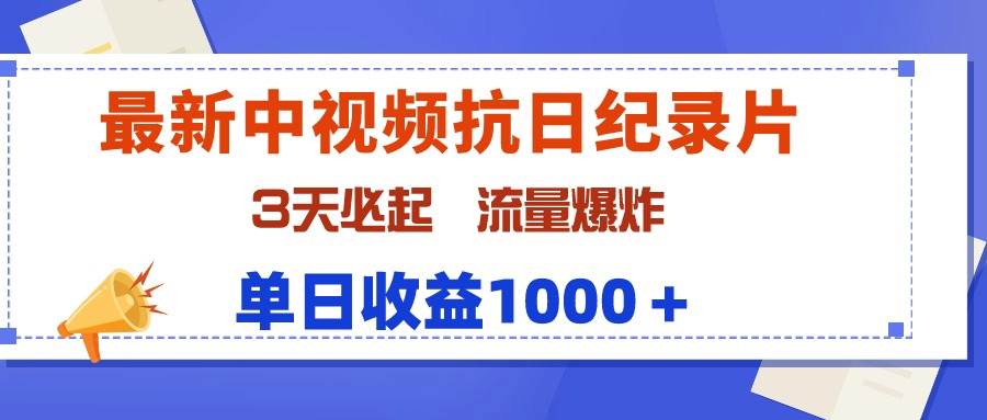 最新中视频抗日纪录片，3天必起，流量爆炸，单日收益1000＋-臻优网