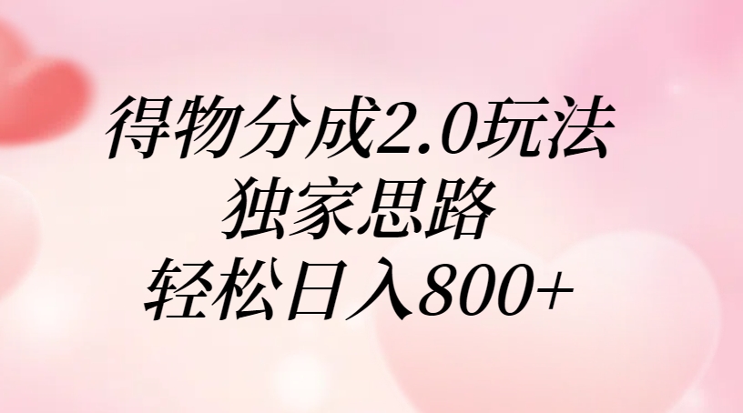 得物分成2.0玩法，独家思路，轻松日入800+-臻优网