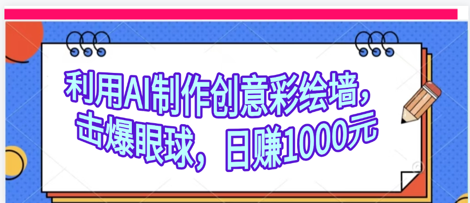 利用AI制作创意彩绘墙，流量200万，日变现1000元-臻优网