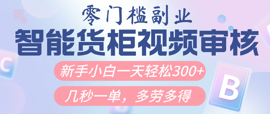 智能货柜视频审核，几秒一单，多劳多得，新人小白一天轻松300+，零门槛-臻优网
