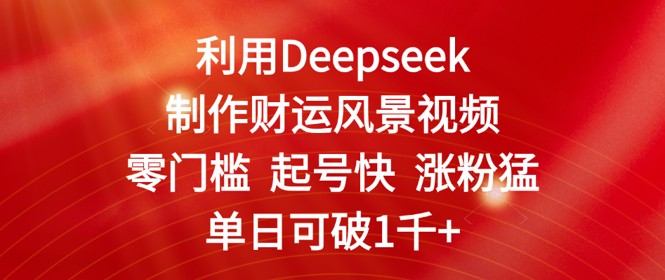 利用Deepseek制作财运风景视频，零门槛 起号快 涨粉猛，单日可破1千+-臻优网