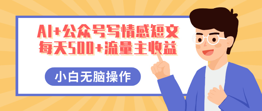 AI+公众号写情感短文，每天500+流量主收益，多号矩阵无脑操作，小白轻松上手，保姆级教程-臻优网