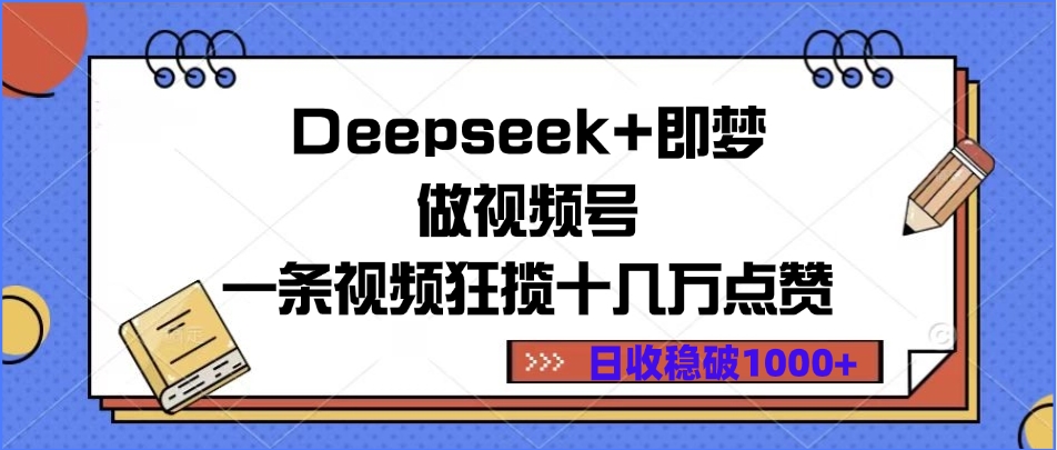 Deepseek+即梦做视频号，一条视频狂揽十几万点赞，日收稳破1000+-臻优网