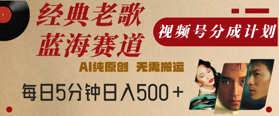 最新经典老歌赛道，视频号分成计划，收益拿到手软，AI纯原创，无需搬运，每天5分钟，单号日入500+-臻优网
