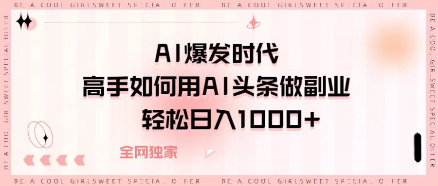 AI爆发时代，高手如何用AI头条做副业，轻松日入1000+-臻优网