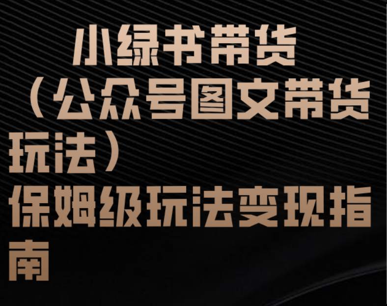 小绿书带货（公众号图文带货玩法）保姆级玩法变现指南-臻优网