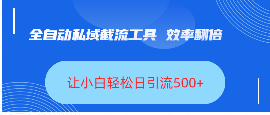 全自动私域截流工具，效率翻倍，让小白轻松日引流500+-臻优网