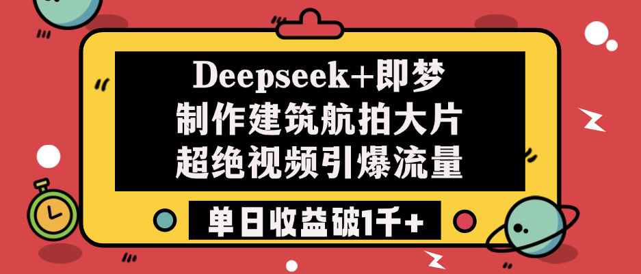 Deepseek+即梦制作建筑航拍大片，超绝视频引爆流量，单日收益破1千+-臻优网