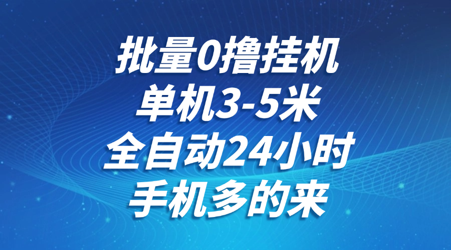 批量0撸全自动挂机，单机3-5米，全自动24小时，手机多的来，不养鸡，无风控，无网络限制-臻优网