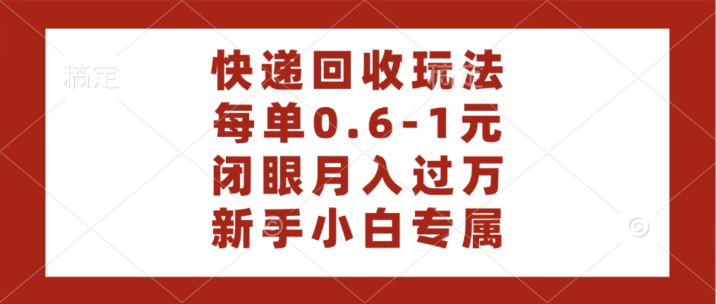 快递回收自助玩法，每单收益0.6到1元，闭眼也能月入一万，适合新手小白-臻优网