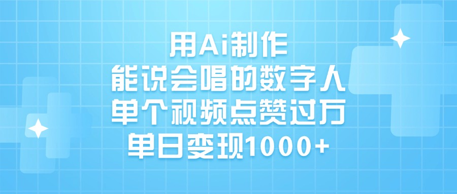 用Ai制作，能说会唱的数字人，单个视频点赞过万，单日变现1000+-臻优网