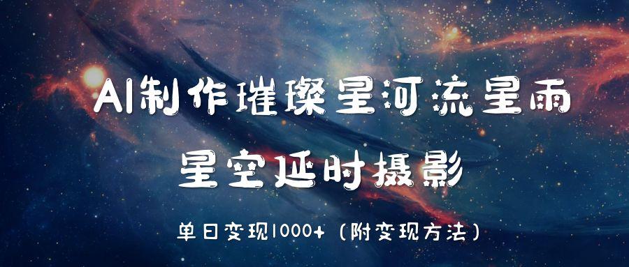 AI制作璀璨星河流星雨，星空延时摄影，单日变现1000+-臻优网