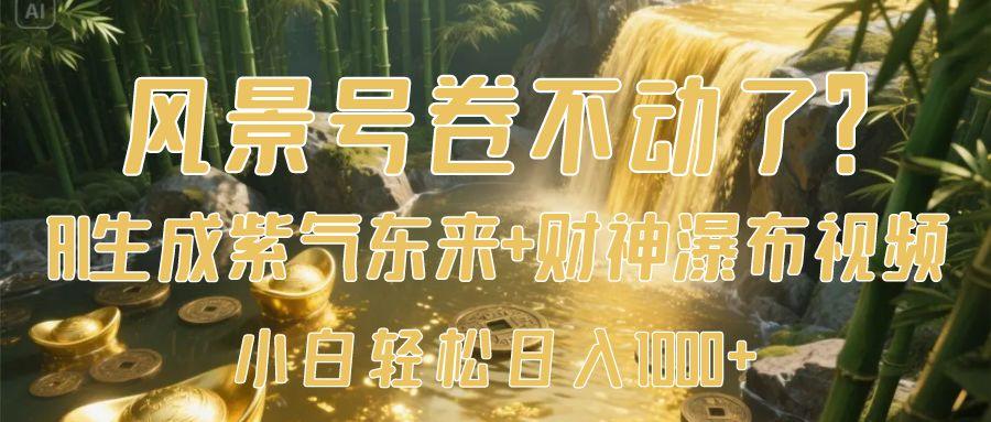 风景号卷不动了？AI一键生成紫气东来+财神瀑布视频，小白轻松日入1000+-臻优网