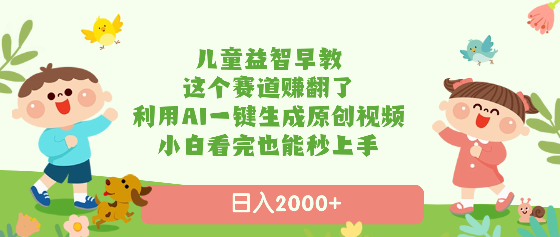 儿童益智早教，这个赛道赚翻了，利用AI一键生成原创视频，日入2000+，小白看完也能秒上手-臻优网