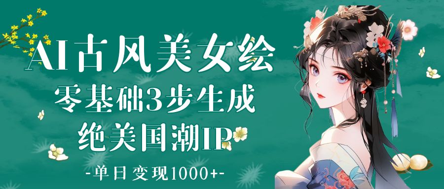 AI古风美女绘：零基础3步生成绝美国潮IP 单日变现1000+-臻优网