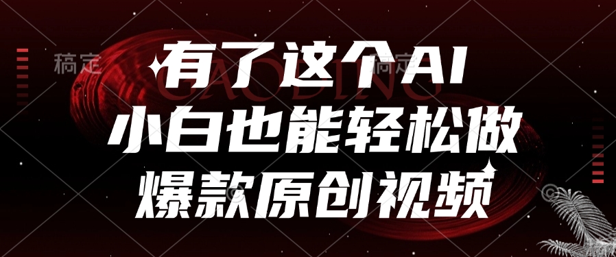 有了这个AI，小白也能轻松做爆款原创视频-臻优网
