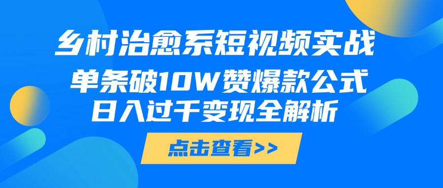 乡村治愈系短视频实战，单条破10W赞爆款公式，日入过千变现全解析-臻优网