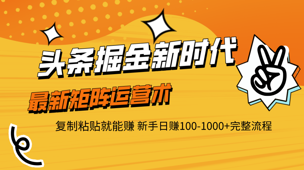 头条掘金新时代 最新矩阵运营术 复制粘贴就能赚 新手日赚100-1000+完整流程-臻优网