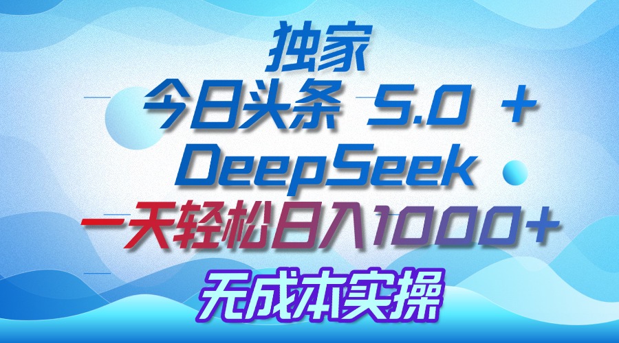 独家揭秘：今日头条 5.0 和 DeepSeek，无成本日入 1000 + 的实操秘诀-臻优网