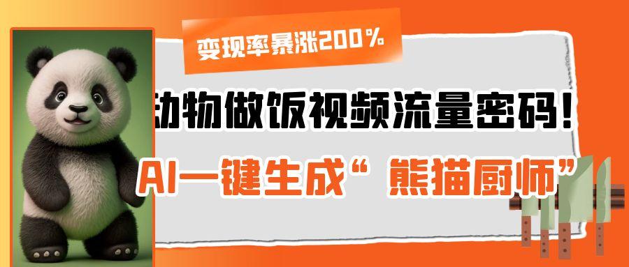 动物做饭视频流量密码！AI一键生成“熊猫厨师”，变现率暴涨200%-臻优网