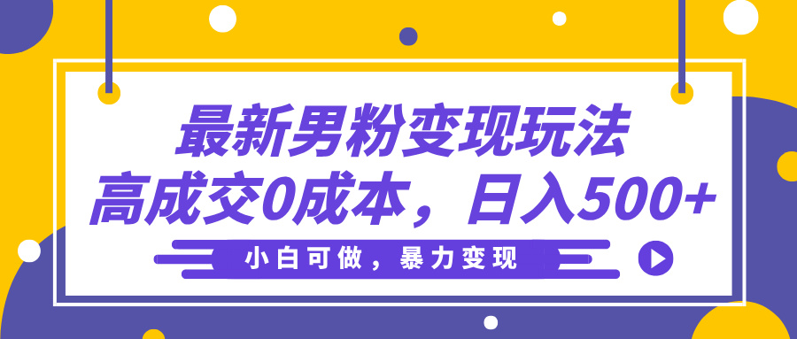 最新男粉变现玩法，高成交0成本，小白可做，轻松日入500+-臻优网