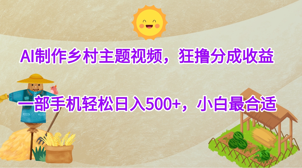 AI制作乡村主题视频，狂撸分成收益，一部手机轻松日入500+，小白最合适-臻优网