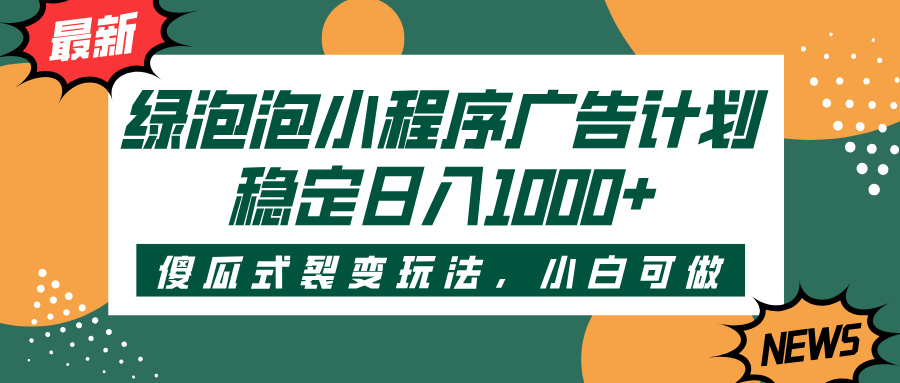 绿泡泡小程序广告计划，傻瓜式裂变玩法，稳定日入1000+-臻优网