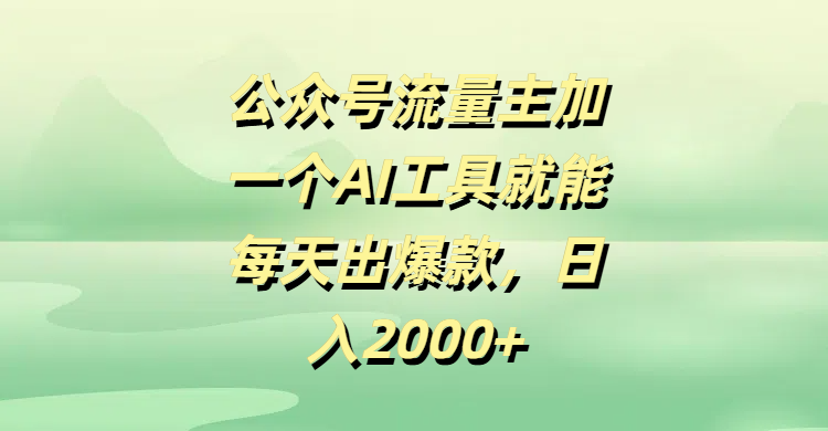 公众号流量主加一个AI工具就能每天出爆款，日入2000+-臻优网