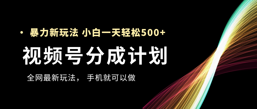 视频号分成计划，全网最暴力玩法，新手一天也能轻松500+-臻优网