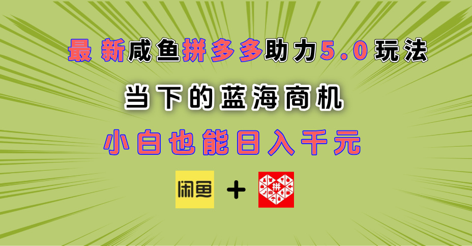 最新闲鱼拼多多助力玩法 当下的蓝海商机 新手小白也能轻松操作 实现日入千元-臻优网