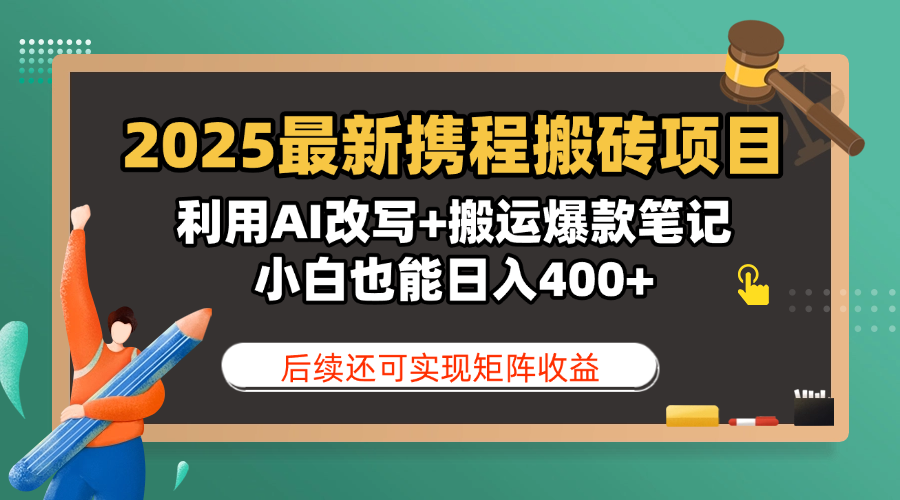 2025最新携程搬砖项目，利用AI改写+搬运爆款笔记，小白也能日入400+，后续还可实现矩阵收益-臻优网