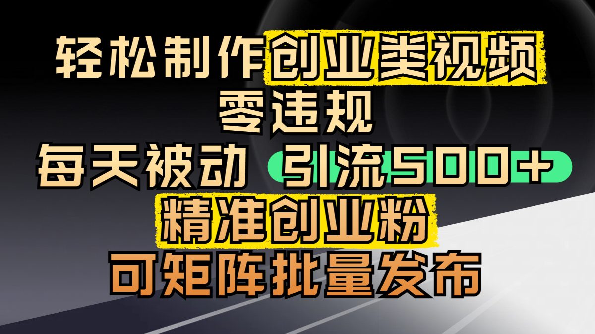 轻松制作创业类视频，零违规，每天被动引流 500 + 精准创业粉，可矩阵批量发布-臻优网