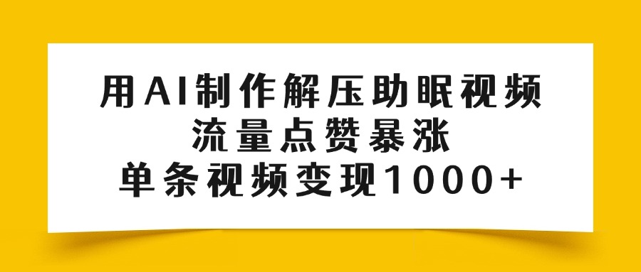 用AI制作解压助眠视频，流量点赞暴涨，单条视频变现1000+-臻优网