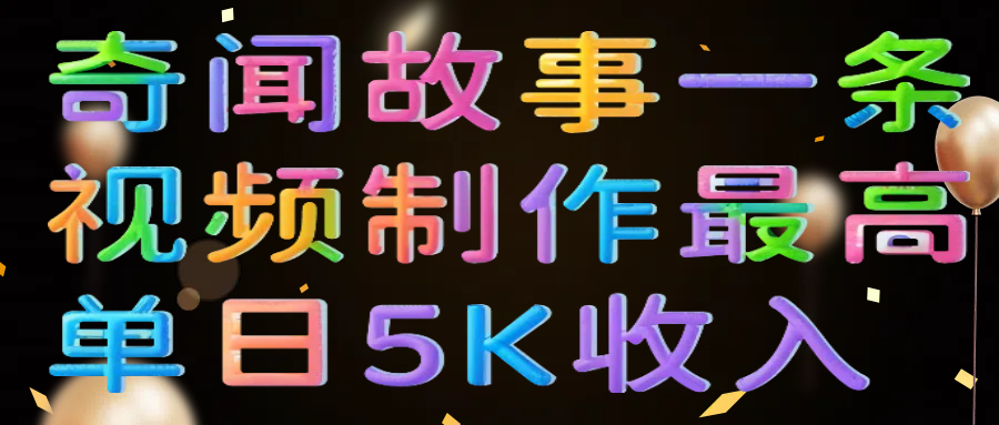 奇闻故事一条视频制作最高单日5K收入-臻优网