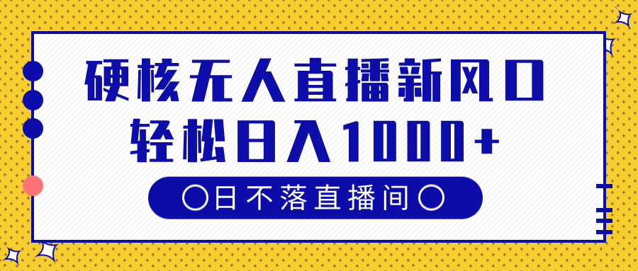 硬核无人直播新风口，日不落直播间，轻松日入1000+-臻优网