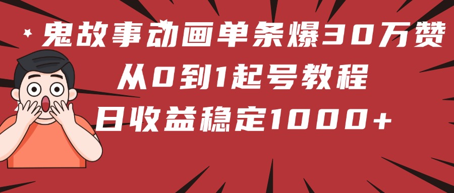 鬼故事动画单条爆30万赞！从0到1起号教程 日收益稳定1000+-臻优网