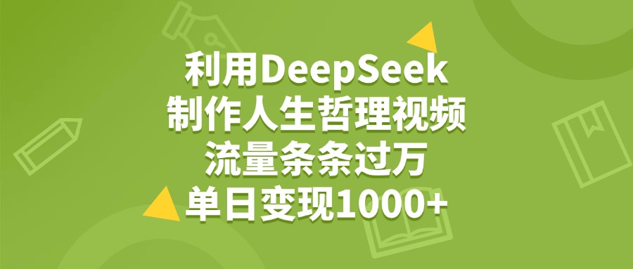 利用DeepSeek制作人生哲理视频，流量条条过万，单日变现1000+-臻优网