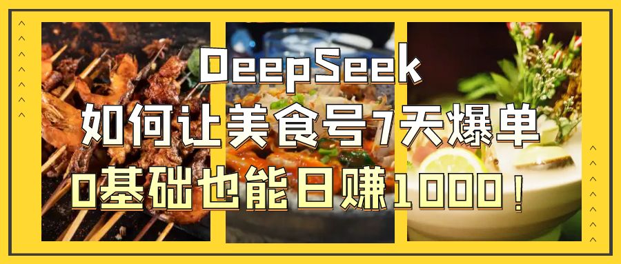 DeepSeek如何让美食号7天爆单，0基础也能日赚1000！-臻优网
