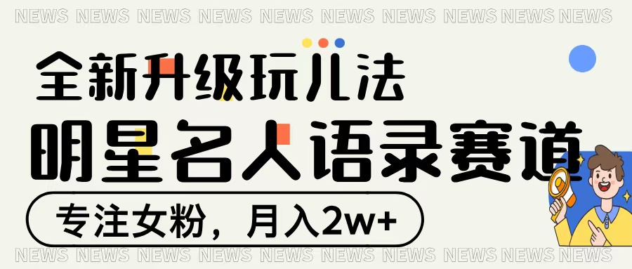 明星名人语录赛道全新升级玩法，专注女粉，月入2W＋-臻优网