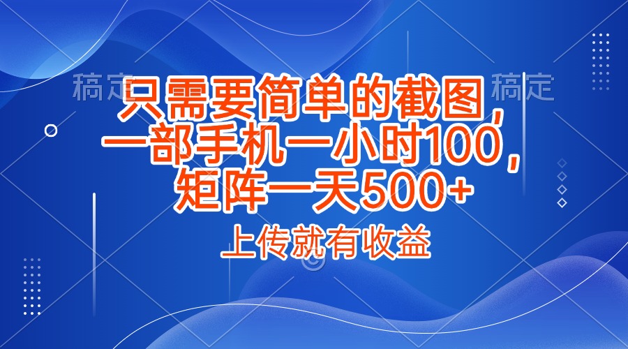 只需要简单的截图，上传就能有收益，一部手机不限地方不限时间，一小时100，矩阵放大一天500+-臻优网